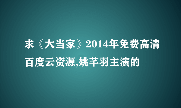 求《大当家》2014年免费高清百度云资源,姚芊羽主演的