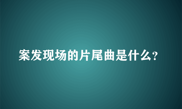 案发现场的片尾曲是什么？