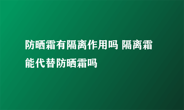 防晒霜有隔离作用吗 隔离霜能代替防晒霜吗