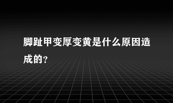 脚趾甲变厚变黄是什么原因造成的？