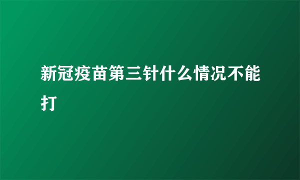 新冠疫苗第三针什么情况不能打