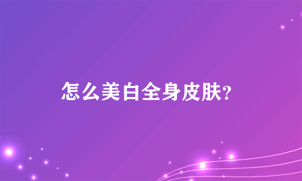 怎么美白全身皮肤？