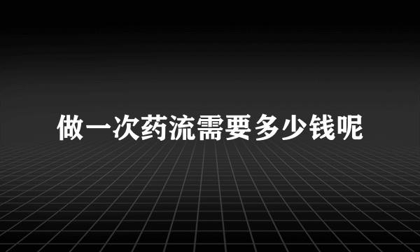 做一次药流需要多少钱呢