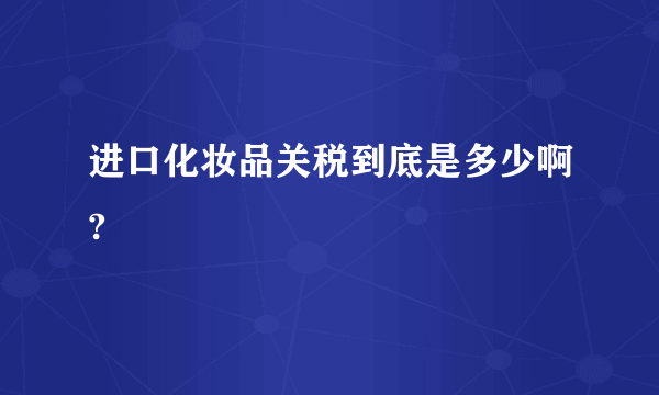 进口化妆品关税到底是多少啊?