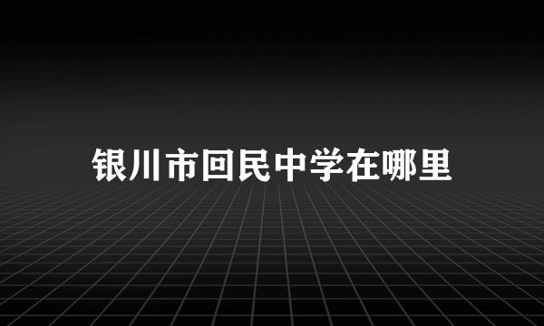 银川市回民中学在哪里