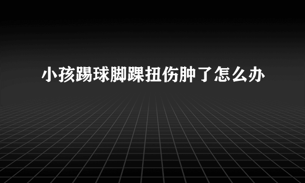 小孩踢球脚踝扭伤肿了怎么办