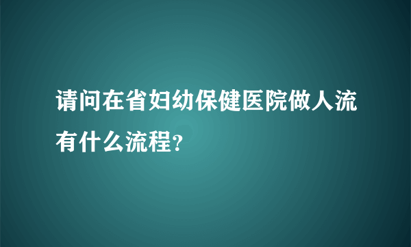 请问在省妇幼保健医院做人流有什么流程？