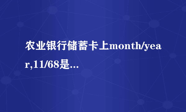 农业银行储蓄卡上month/year,11/68是什么意思？卡是昨天新办的