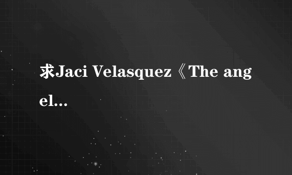 求Jaci Velasquez《The angel song》歌词中文翻译