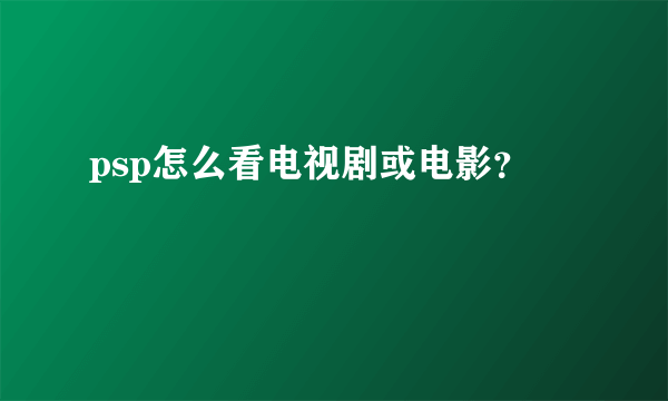 psp怎么看电视剧或电影？