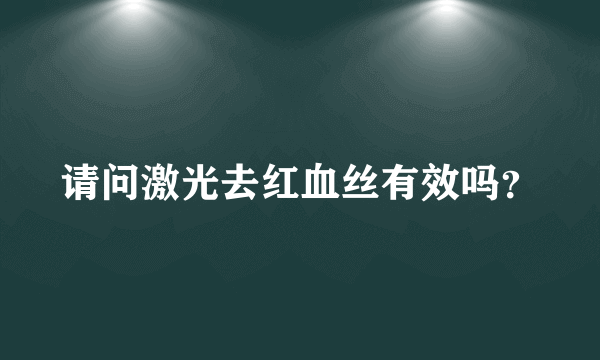 请问激光去红血丝有效吗？