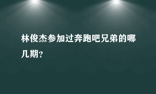 林俊杰参加过奔跑吧兄弟的哪几期？