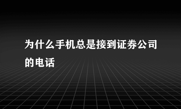 为什么手机总是接到证券公司的电话