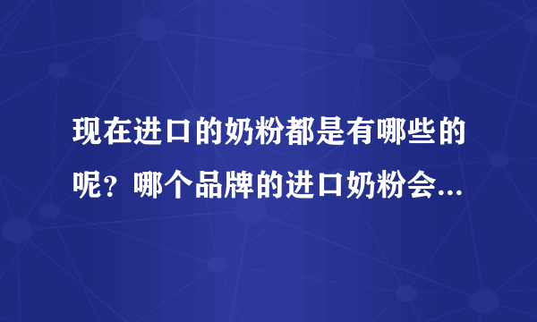 现在进口的奶粉都是有哪些的呢？哪个品牌的进口奶粉会比较好呢？