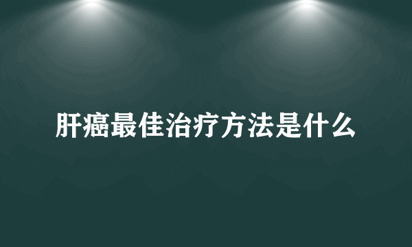 肝癌最佳治疗方法是什么