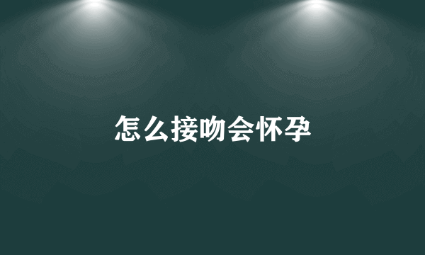 怎么接吻会怀孕