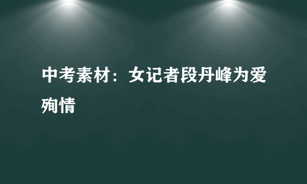 中考素材：女记者段丹峰为爱殉情