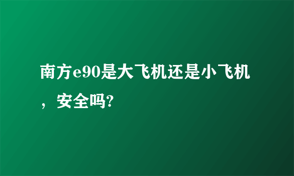 南方e90是大飞机还是小飞机，安全吗?