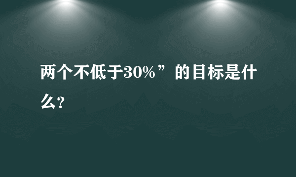 两个不低于30%”的目标是什么？