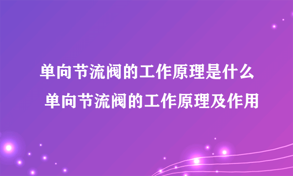 单向节流阀的工作原理是什么 单向节流阀的工作原理及作用