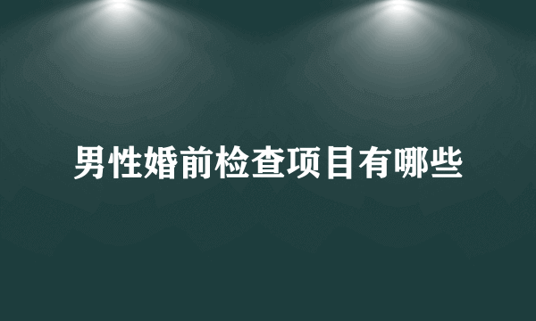 男性婚前检查项目有哪些