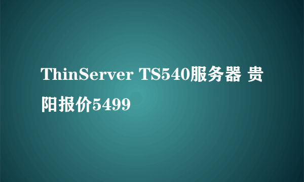 ThinServer TS540服务器 贵阳报价5499