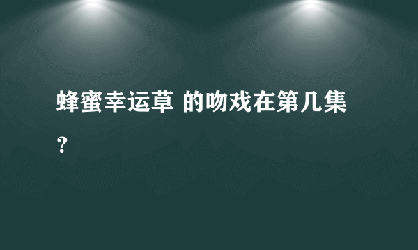 蜂蜜幸运草 的吻戏在第几集？