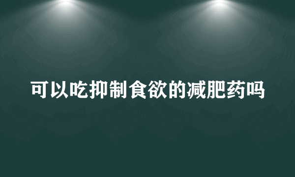 可以吃抑制食欲的减肥药吗