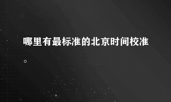 哪里有最标准的北京时间校准。