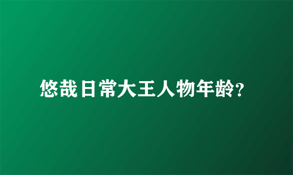 悠哉日常大王人物年龄？