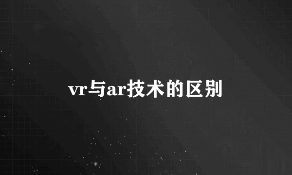 vr与ar技术的区别