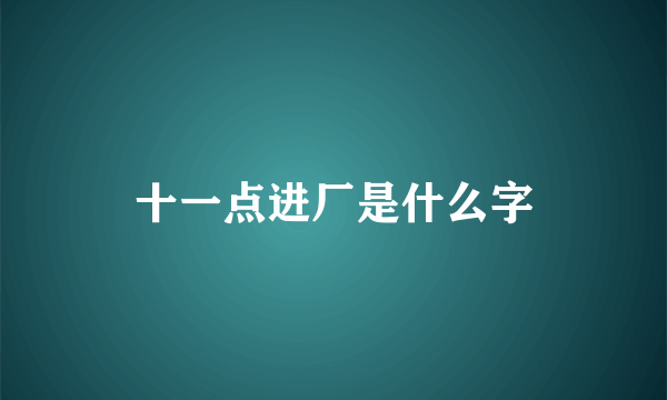 十一点进厂是什么字