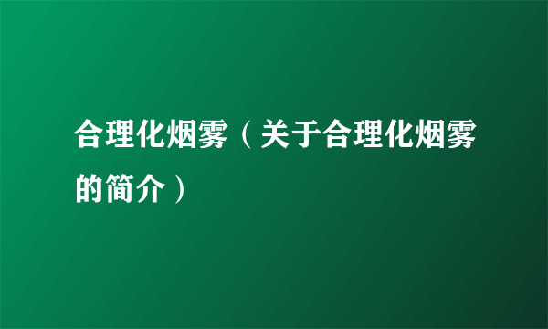 合理化烟雾（关于合理化烟雾的简介）