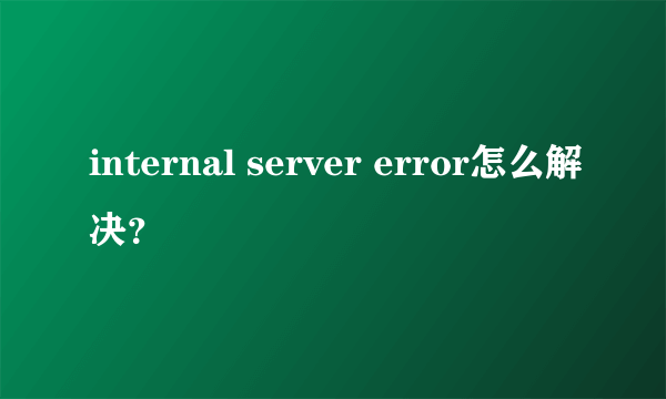 internal server error怎么解决？