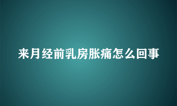 来月经前乳房胀痛怎么回事