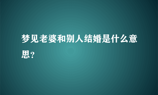 梦见老婆和别人结婚是什么意思？