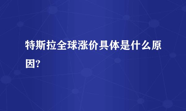 特斯拉全球涨价具体是什么原因?