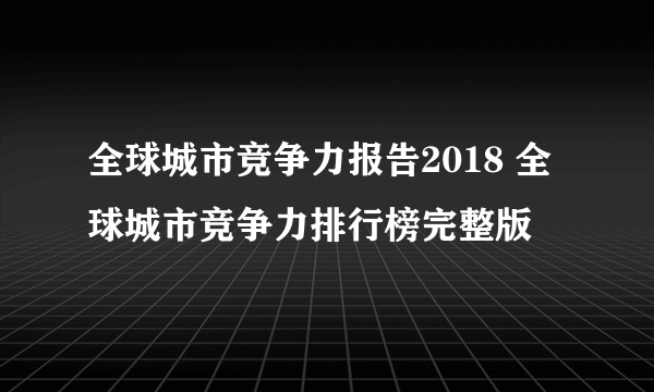 全球城市竞争力报告2018 全球城市竞争力排行榜完整版