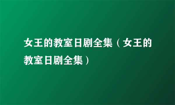 女王的教室日剧全集（女王的教室日剧全集）