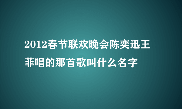 2012春节联欢晚会陈奕迅王菲唱的那首歌叫什么名字