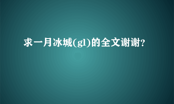 求一月冰城(gl)的全文谢谢？