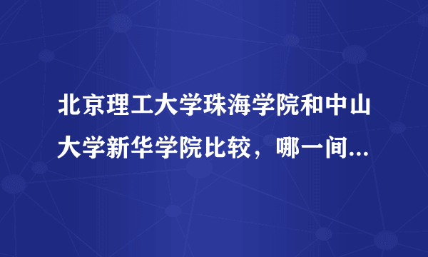 北京理工大学珠海学院和中山大学新华学院比较，哪一间比较好？求客观评价。