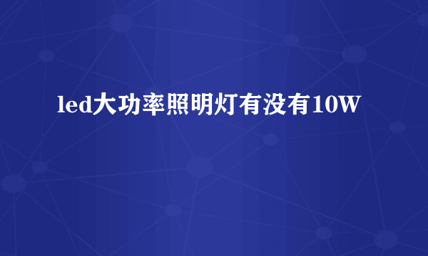 led大功率照明灯有没有10W