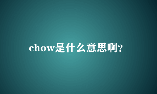 chow是什么意思啊？