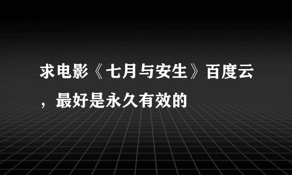 求电影《七月与安生》百度云，最好是永久有效的