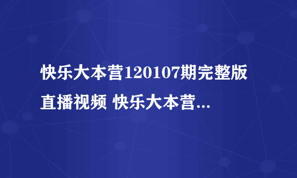 快乐大本营120107期完整版直播视频 快乐大本营最新20120107期 快乐大本营1月7日视频下载