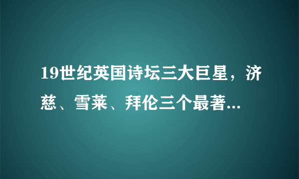 19世纪英国诗坛三大巨星，济慈、雪莱、拜伦三个最著名杰出代表