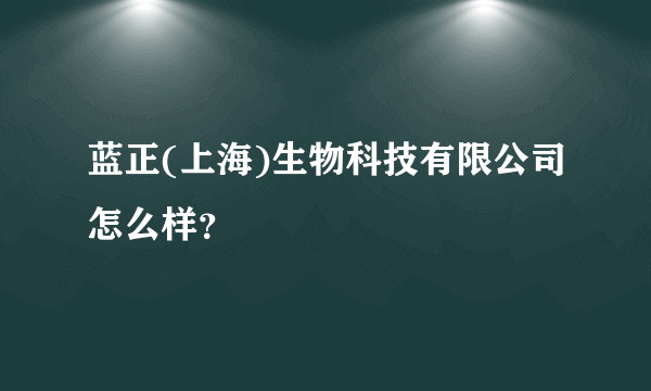 蓝正(上海)生物科技有限公司怎么样？