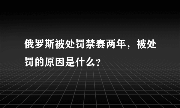 俄罗斯被处罚禁赛两年，被处罚的原因是什么？