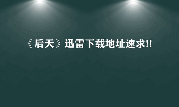 《后天》迅雷下载地址速求!!